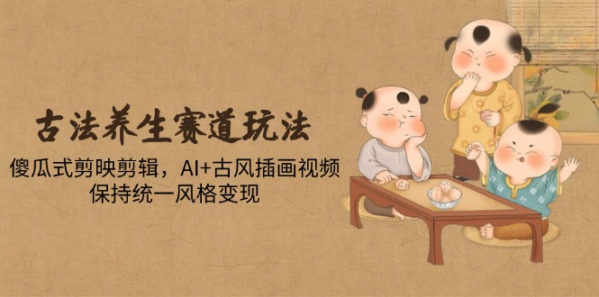 图片[1]-古法养生+AI插画视频：傻瓜式剪辑助力风格统一与变现
