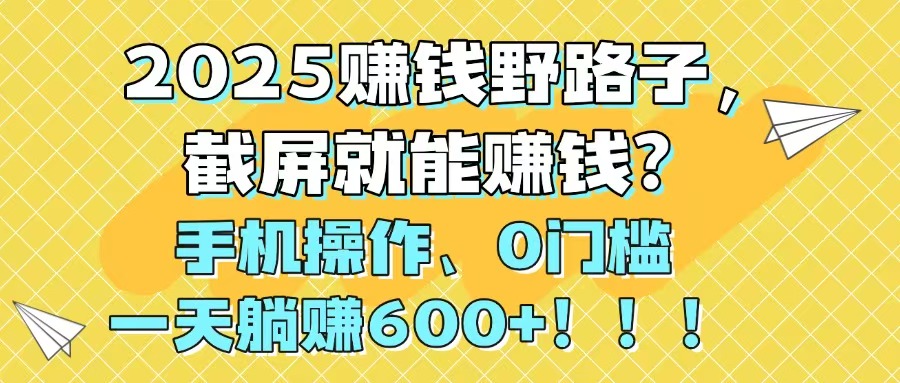 图片[1]-2025年手机躺赚秘籍_0门槛截图轻松赚600+