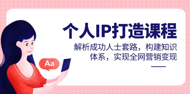 图片[1]-如何打造个人IP：揭秘成功人士背后的套路与知识体系-助你实现全网营销变现