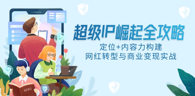 图片[1]-超级IP崛起全攻略：精准定位_内容引爆_网红转型与商业化实战秘籍