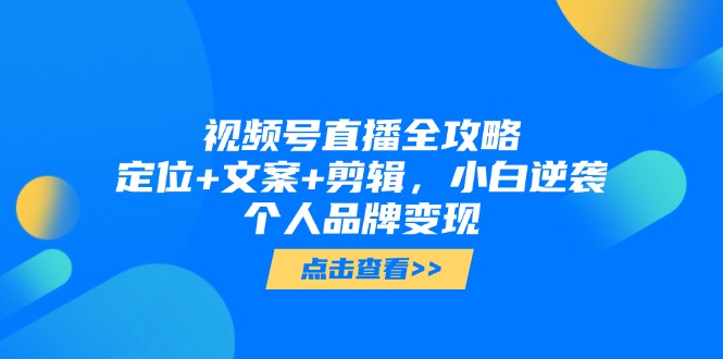 图片[1]-视频号直播全攻略：从零开始，掌握定位、文案与剪辑技巧_实现个人品牌变现
