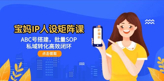 图片[1]-宝妈IP人设矩阵：精准ABC号布局_批量化SOP与高效私域转化闭环