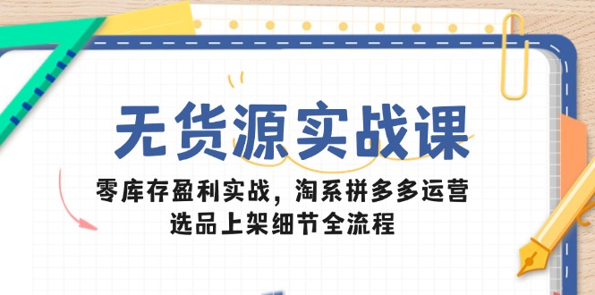 图片[1]-无货源电商实战课_零库存盈利技巧_淘系拼多多选品与上架全流程