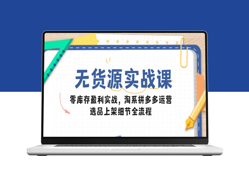 无货源电商实战课_零库存盈利技巧_淘系拼多多选品与上架全流程