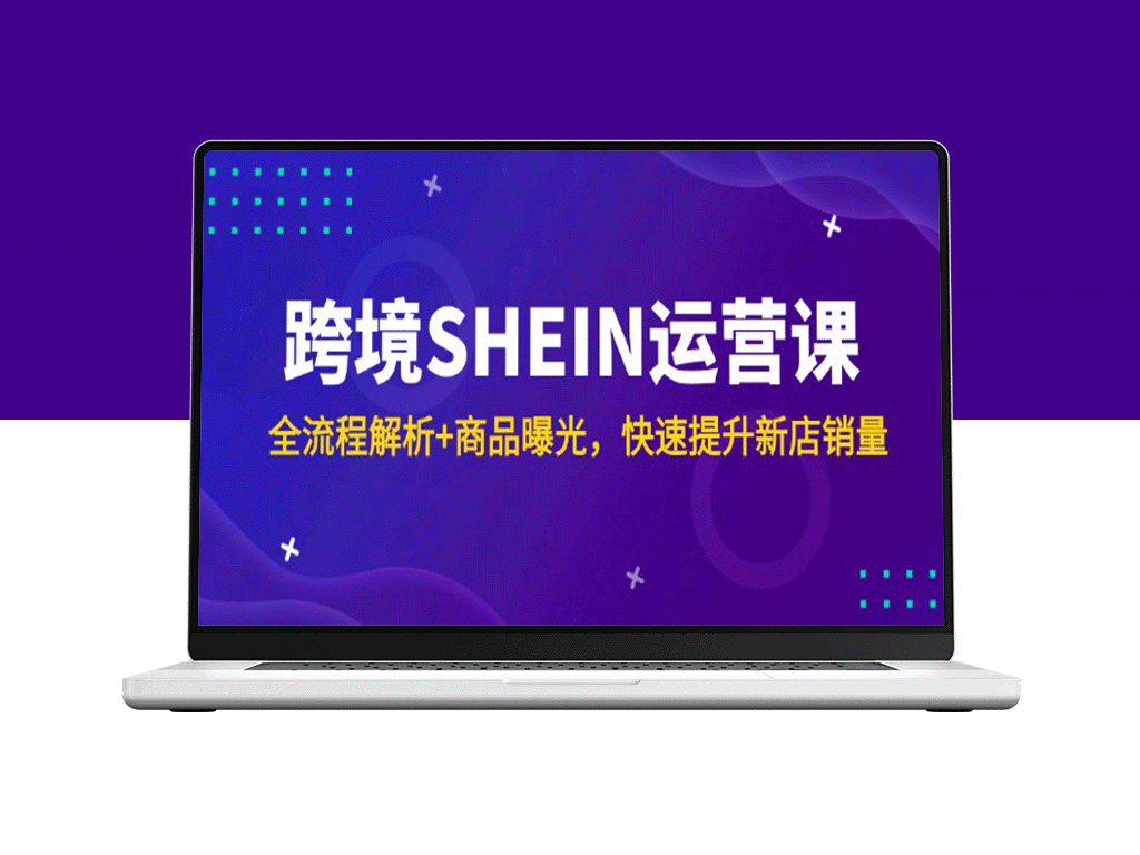 SHEIN跨境运营全攻略：从商品曝光到销量激增_快速打造爆款店铺