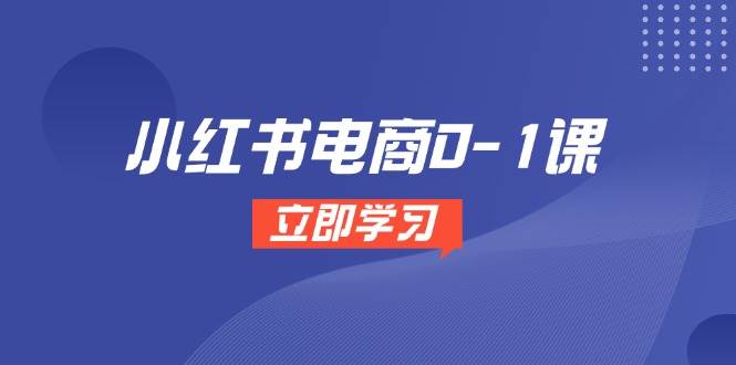 小红书电商0到1全攻略：开店选品、素材处理与爆款笔记制作流程