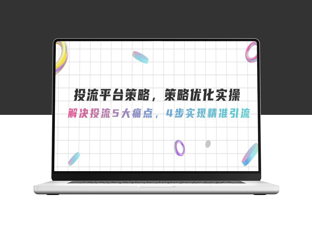 精准引流秘籍：4步优化投流平台策略_解决5大痛点_提升转化率