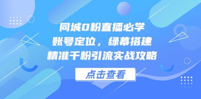 同城0粉直播全攻略：从账号定位到绿幕搭建_精准引流千粉的实战技巧