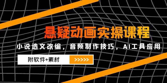 图片[1]-悬疑动画制作全攻略：小说改编与音频制作技巧_AI工具高效应用_附软件+素材
