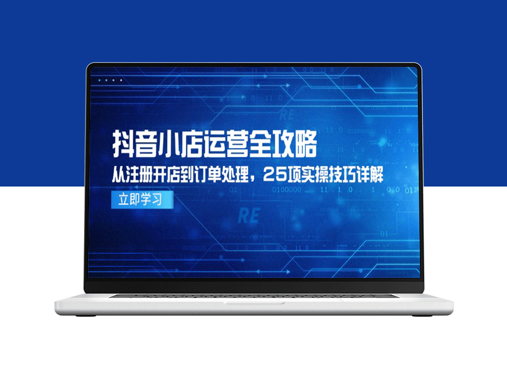 抖音小店运营全攻略：从零基础注册到高效订单处理_25个实战技巧精讲