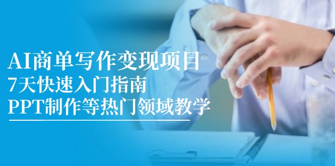图片[1]-7天轻松掌握AI商单写作与PPT制作技能_快速实现项目变现