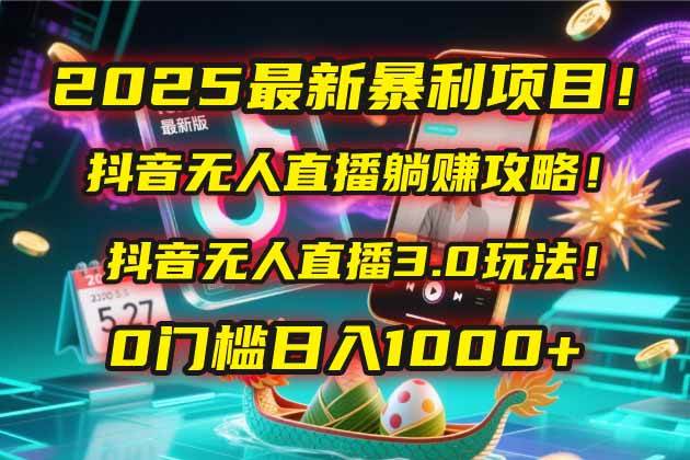 2025年抖音无人直播赚钱秘籍_躺赚暴利项目全解析_无人直播3.0玩法