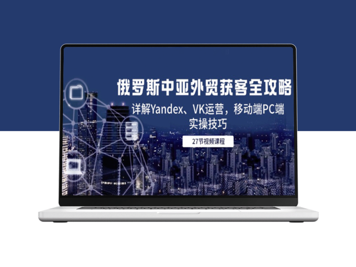 俄罗斯中亚外贸客户获取全攻略：Yandex、VK高效运营与移动PC端实战技巧-爱分享资源网