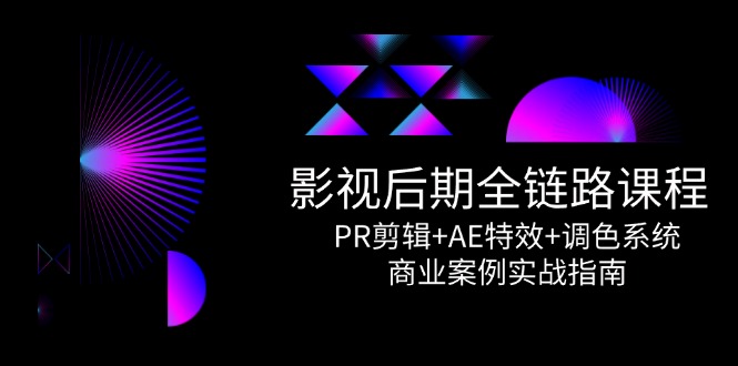图片[1]-影视后期全链路实战课程：PR剪辑+AE特效+调色系统_商业项目从入门到精通