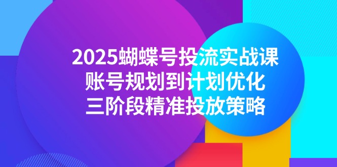 图片[1]-2025蝴蝶号投流实战攻略：从账号规划到精准投放_三阶段高效优化策略