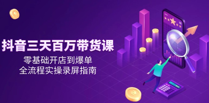 图片[1]-零基础到百万带货_三天抖音开店全流程实操