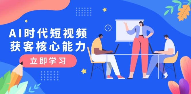 AI时代短视频获客核心技能全解析：三大必备技巧助力认知升级_快速引爆流量！-爱分享资源网