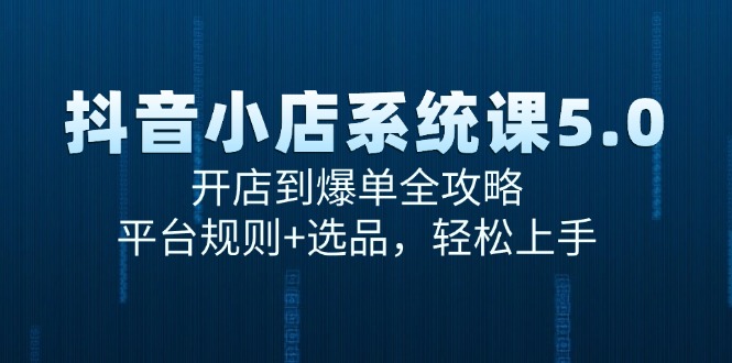 抖音小店系统课5.0：从开店到爆单的全程攻略_掌握平台规则与选品技巧_轻松打造爆款-爱分享资源网