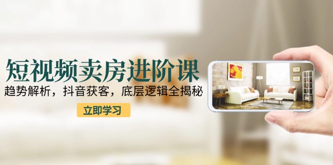 短视频卖房技巧进阶课：抖音流量精准获客-爱分享资源网