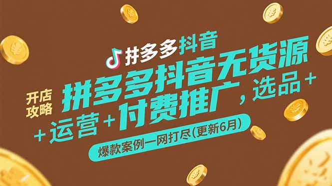 拼多多抖音无货源开店全攻略！选品技巧+运营策略+付费推广+爆款案例-爱分享资源网
