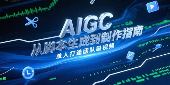 AIGC视频制作全攻略：从脚本创作到剪辑_轻松打造高质量团队级视频-爱分享资源网