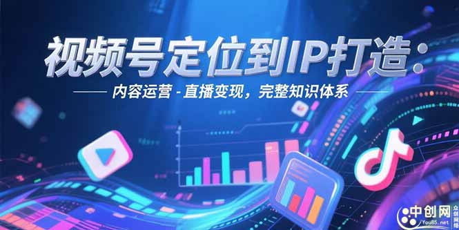 视频号定位：从账号搭建到内容运营_再到直播变现的全链条实战指南-爱分享资源网