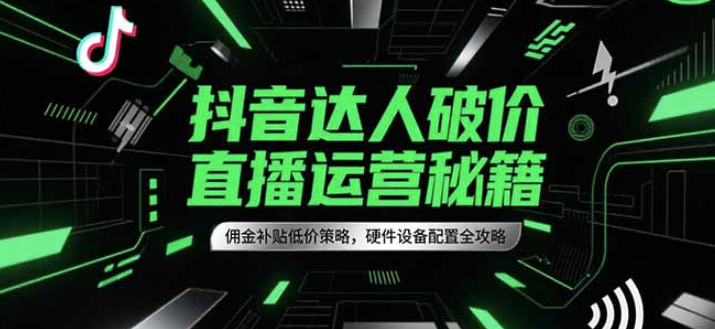 抖音达人破价直播运营秘籍：佣金补贴、低价策略与硬件设备配置全解析_助你打造爆款直播！-爱分享资源网