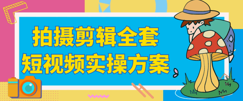 拍摄剪辑全套短视频实操方案 | 完整指南_快速提升视频制作技巧