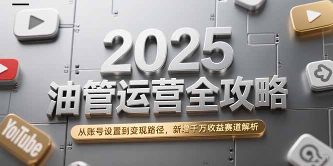 2025油管运营全攻略：账号设置、变现路径与千万收益赛道全面解析_赚取高额收入-爱分享资源网