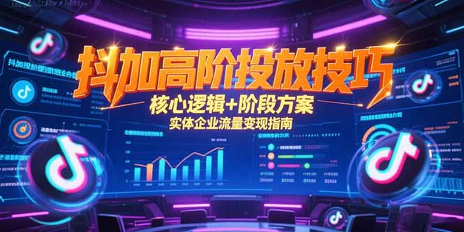抖加高阶投放技巧揭秘：核心逻辑与阶段性方案_实体企业流量高效变现实战指南！-爱分享资源网