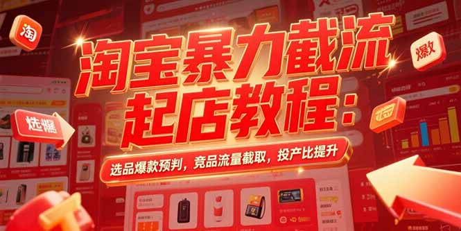 淘宝暴力截流起店秘籍：精准选品_竞品流量截取_投产比大幅提升技巧