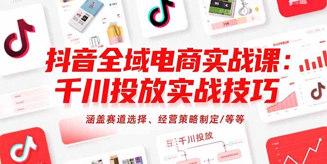 抖音全域电商实战攻略：掌握千川投放技巧_选对赛道_精准制定经营策略-爱分享资源网