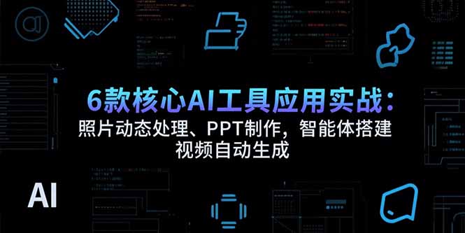 6款必学核心AI工具应用：照片动态处理_PPT制作_智能体搭建_视频自动生成_让你效率倍增