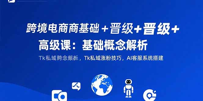 跨境电商入门到高级技巧全面解析：Tk私域引流_AI客服系统搭建与升级攻略-爱分享资源网