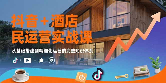 抖音+酒店民宿运营全攻略_从基础搭建到精细化运营的终极实战指南-爱分享资源网