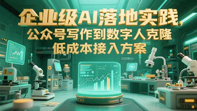 企业级AI落地：从公众号写作到数字人克隆_揭秘低成本高效接入方案-爱分享资源网