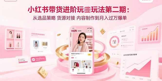 小红书带货进阶实战：精准选品、货源对接、内容制作全攻略-爱分享资源网