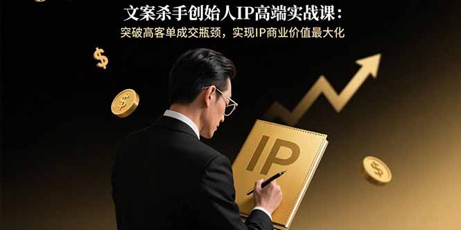 [文案杀手]创始人亲授IP高端实战课：突破成交瓶颈-实现商业价值倍增-爱分享资源网