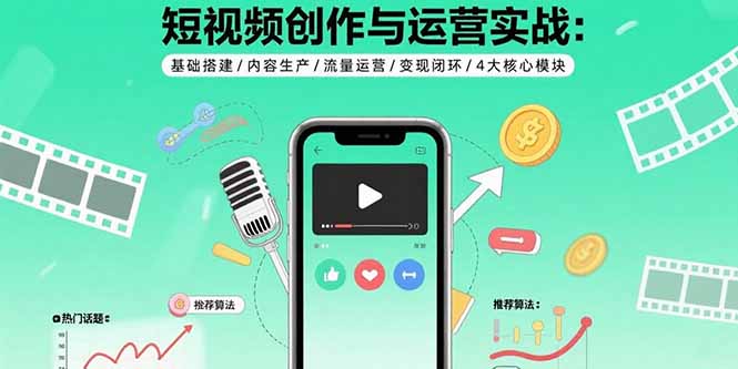 短视频创作与运营全攻略：基础搭建+内容生产+流量运营+变现闭环-4大核心模块实战指南-爱分享资源网