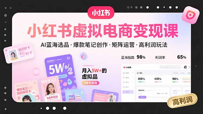 小红书虚拟电商变现攻略：AI蓝海选品+爆款笔记创作+矩阵运营-高利润玩法