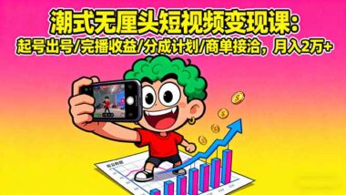 潮式无厘头短视频暴富秘籍：起号爆单+完播躺赚+分成商单全攻略-爱分享资源网
