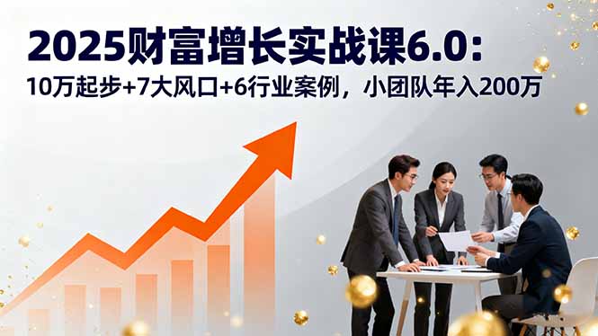 图片[1]-2025财富增长实战课6.0：从风口预判到团队变现全攻略