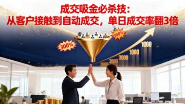 吸金成交终极秘籍：客户接触秒转化-单日成交率飙升300%