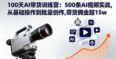 【爆款攻略】100天AI带货实战营：500条视频批量创作指南