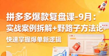 9月拼多多爆款秘籍大公开：实战案例深度拆解+独门野路子-爆单逻辑一键掌握