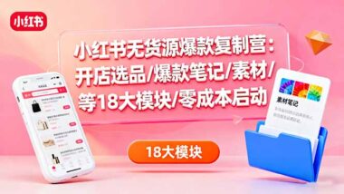 小红书无货源爆款复制全攻略：18大核心模块+零成本开店+笔记素材一键复制-爱分享资源网