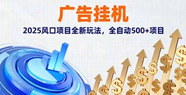 2025广告挂机新风口-全自动日赚500+的暴利项目-躺赚攻略大公开