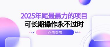 2025年末狂赚秘籍-揭秘永不过时的暴力长期项目