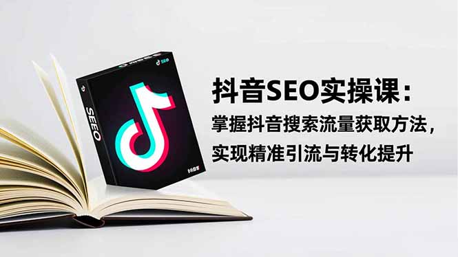 图片[1]-抖音SEO宝藏课：单账号月引流5000+_转化率飙升30%