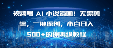 视频号AI小说漫画轻松做_一键原创小白秒变大神_日入500+不是梦-爱分享资源网